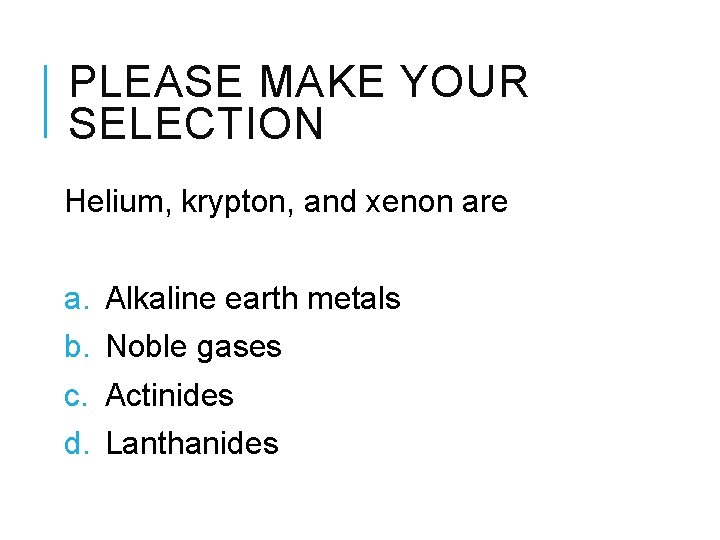 PLEASE MAKE YOUR SELECTION Helium, krypton, and xenon are a. b. c. d. Alkaline