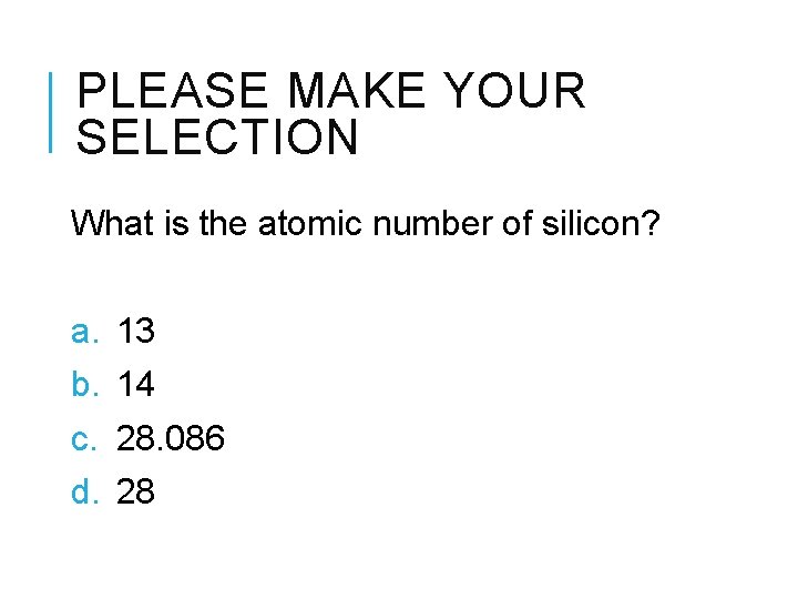 PLEASE MAKE YOUR SELECTION What is the atomic number of silicon? a. b. c.