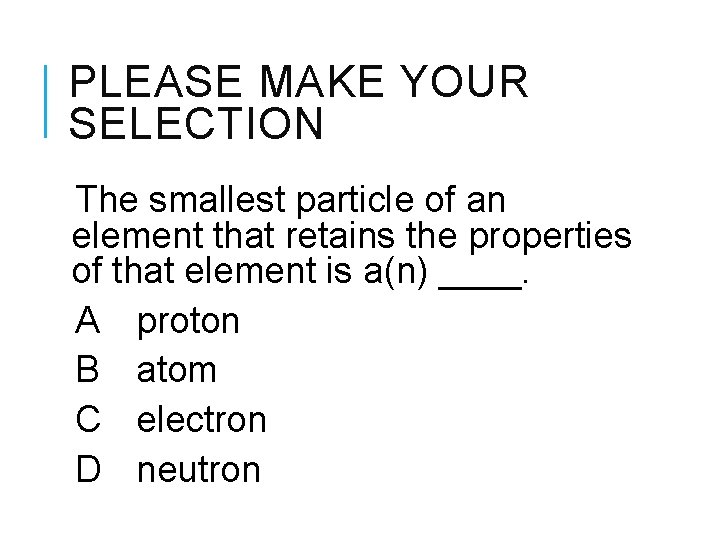 PLEASE MAKE YOUR SELECTION The smallest particle of an element that retains the properties