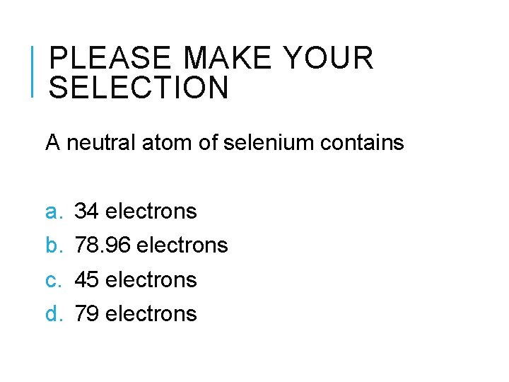 PLEASE MAKE YOUR SELECTION A neutral atom of selenium contains a. b. c. d.