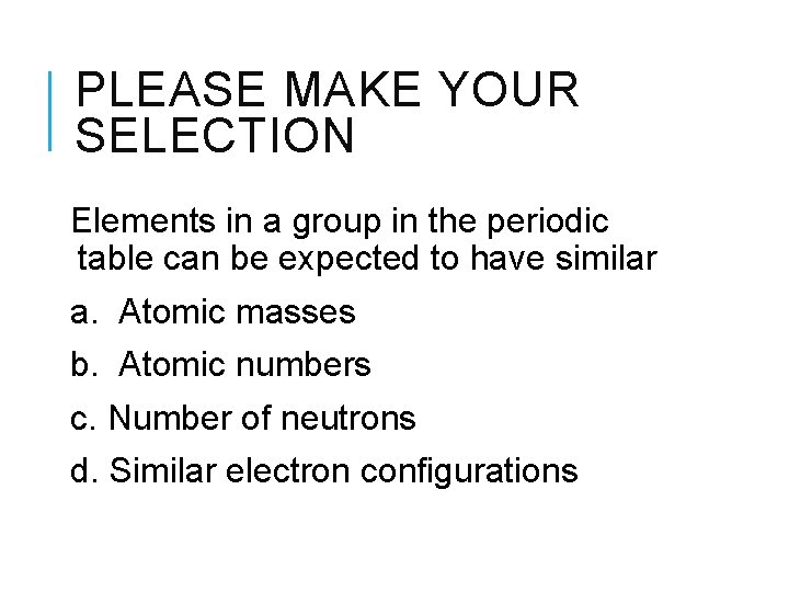 PLEASE MAKE YOUR SELECTION Elements in a group in the periodic table can be