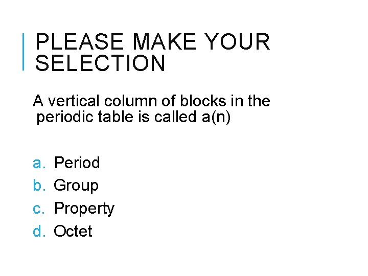 PLEASE MAKE YOUR SELECTION A vertical column of blocks in the periodic table is