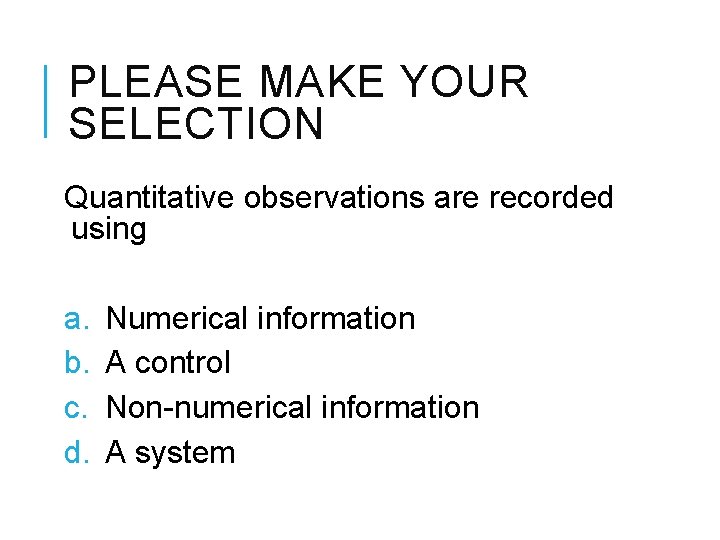 PLEASE MAKE YOUR SELECTION Quantitative observations are recorded using a. b. c. d. Numerical