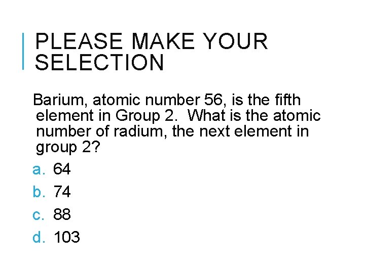 PLEASE MAKE YOUR SELECTION Barium, atomic number 56, is the fifth element in Group