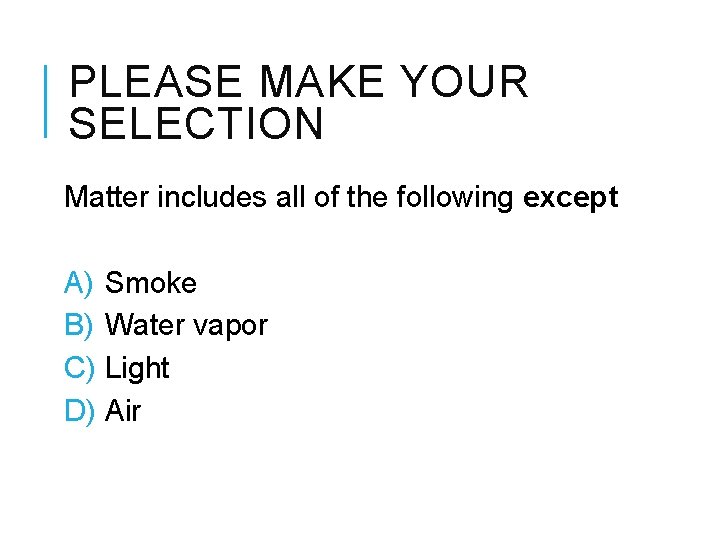 PLEASE MAKE YOUR SELECTION Matter includes all of the following except A) Smoke B)