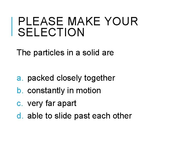 PLEASE MAKE YOUR SELECTION The particles in a solid are a. b. c. d.