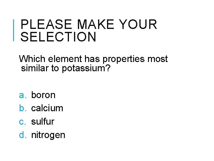 PLEASE MAKE YOUR SELECTION Which element has properties most similar to potassium? a. b.