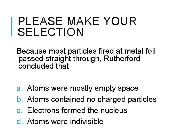 PLEASE MAKE YOUR SELECTION Because most particles fired at metal foil passed straight through,