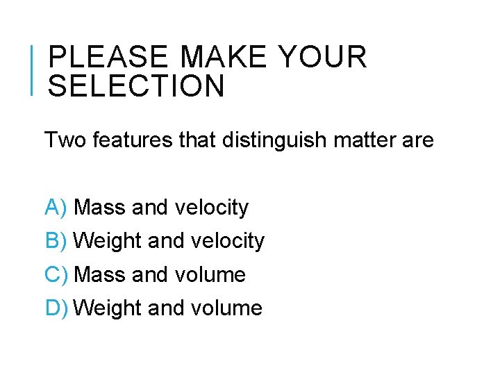 PLEASE MAKE YOUR SELECTION Two features that distinguish matter are A) Mass and velocity