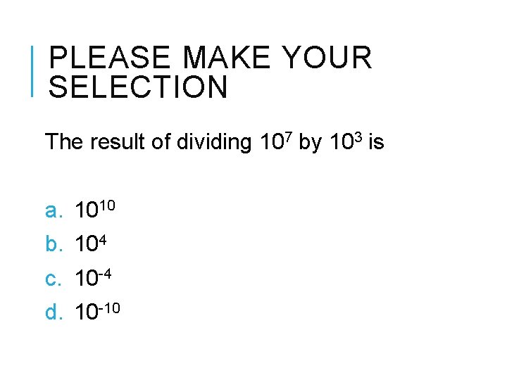 PLEASE MAKE YOUR SELECTION The result of dividing 107 by 103 is a. b.