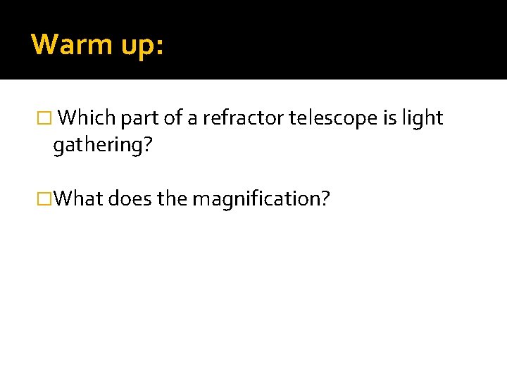 Warm up: � Which part of a refractor telescope is light gathering? �What does