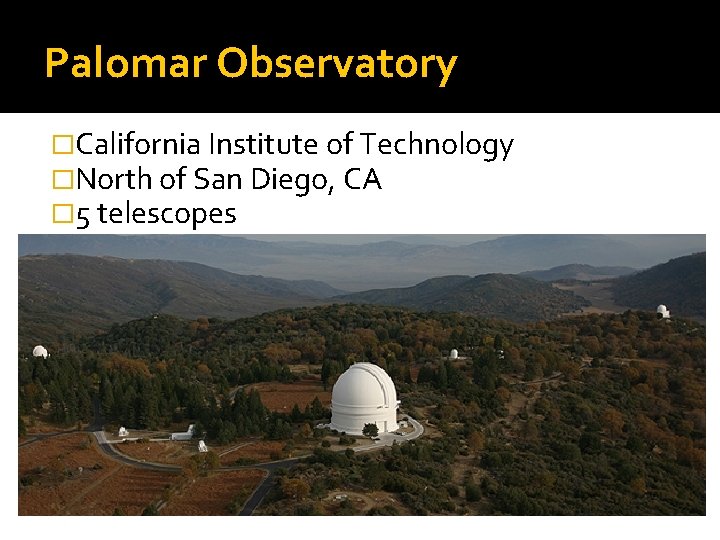 Palomar Observatory �California Institute of Technology �North of San Diego, CA � 5 telescopes
