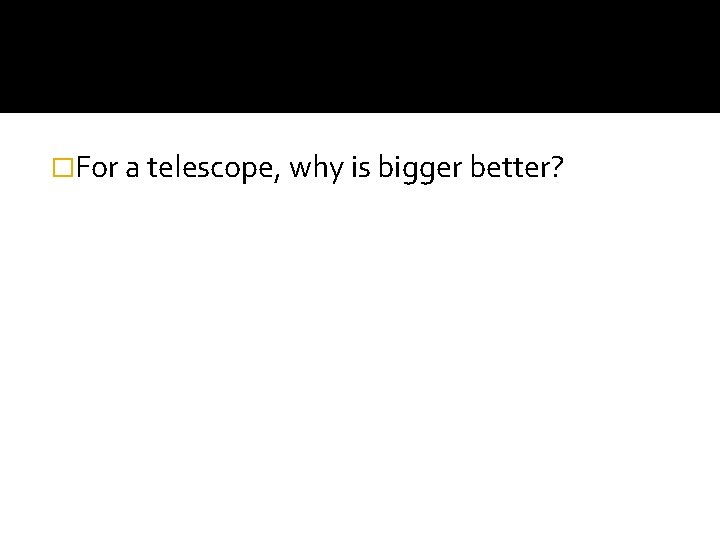 �For a telescope, why is bigger better? 