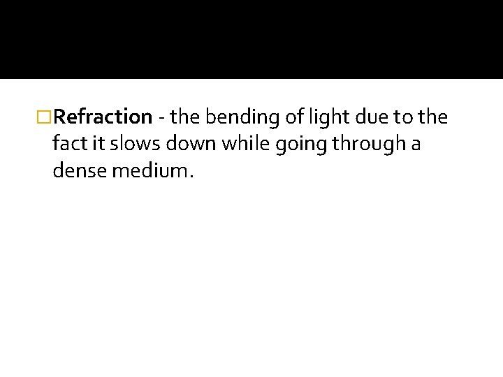 �Refraction - the bending of light due to the fact it slows down while