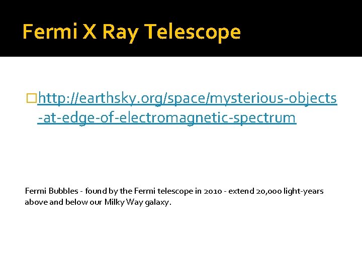 Fermi X Ray Telescope �http: //earthsky. org/space/mysterious-objects -at-edge-of-electromagnetic-spectrum Fermi Bubbles - found by the