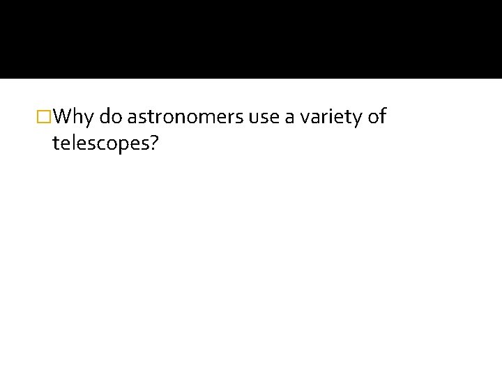 �Why do astronomers use a variety of telescopes? 