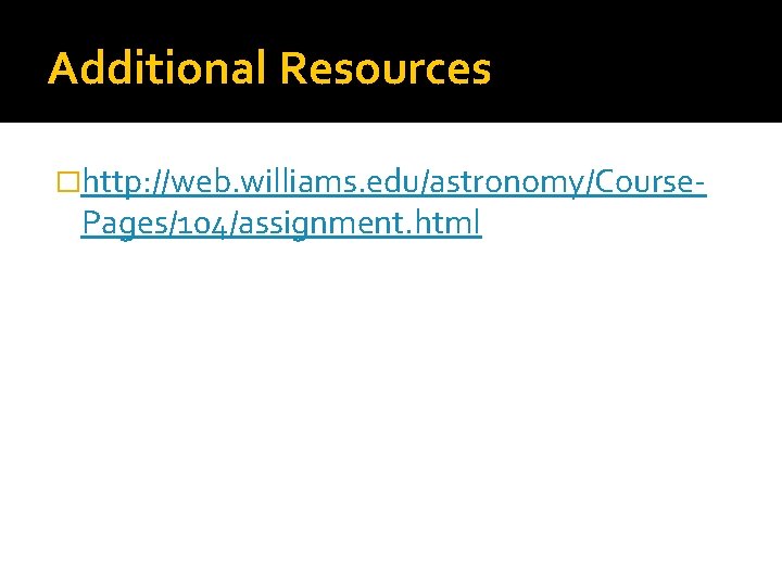 Additional Resources �http: //web. williams. edu/astronomy/Course- Pages/104/assignment. html 
