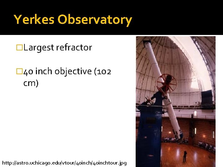 Yerkes Observatory �Largest refractor � 40 inch objective (102 cm) http: //astro. uchicago. edu/vtour/40