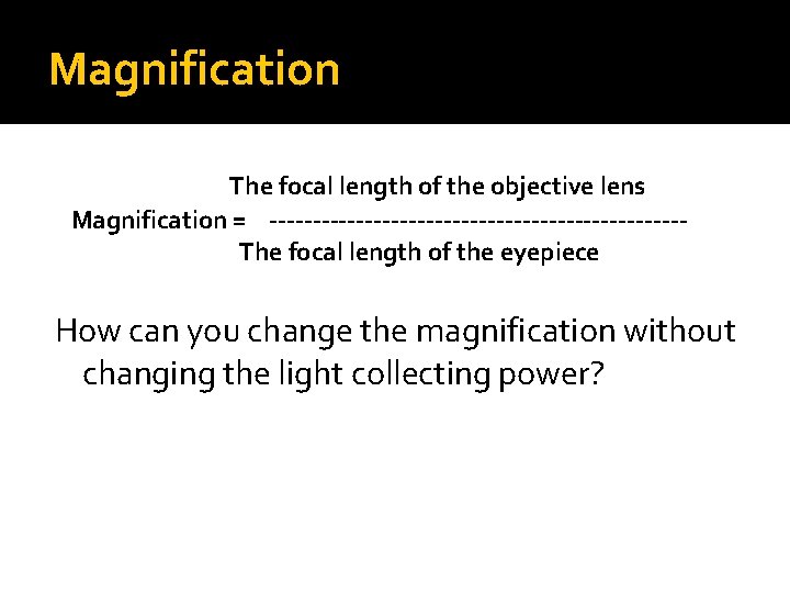 Magnification The focal length of the objective lens Magnification = ------------------------The focal length of