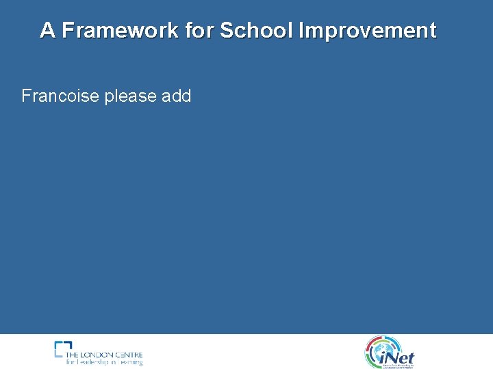 A Framework for School Improvement Francoise please add 