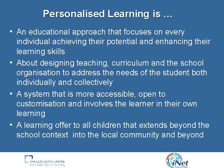 Personalised Learning is … • An educational approach that focuses on every individual achieving