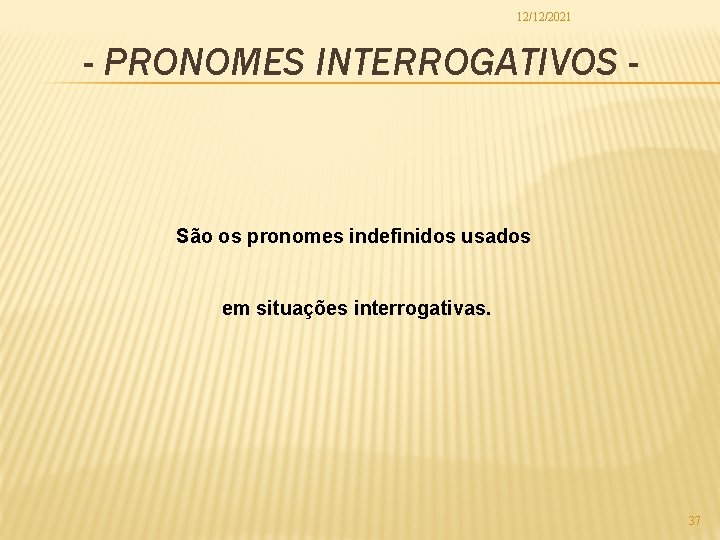 12/12/2021 - PRONOMES INTERROGATIVOS - São os pronomes indefinidos usados em situações interrogativas. 37