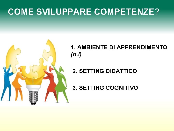 COME SVILUPPARE COMPETENZE? 1. AMBIENTE DI APPRENDIMENTO (n. i) 2. SETTING DIDATTICO 3. SETTING