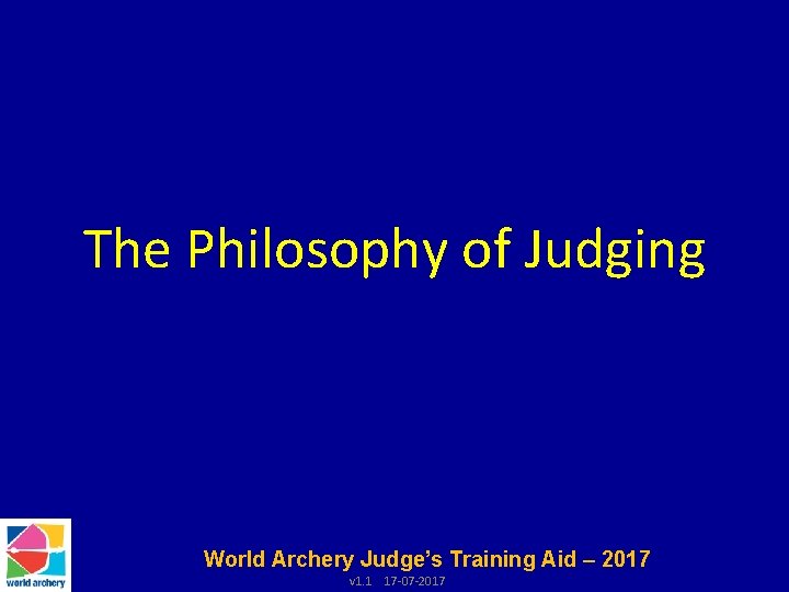 The Philosophy of Judging World Archery Judge’s Training Aid – 2017 v 1. 1
