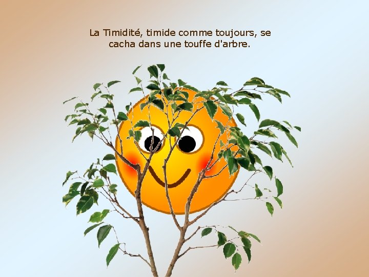 La Timidité, timide comme toujours, se cacha dans une touffe d'arbre. 