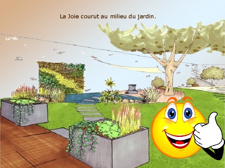 La Joie courut au milieu du jardin. 