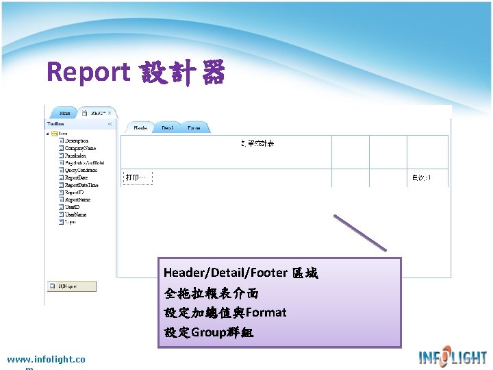 Report 設計器 Header/Detail/Footer 區域 全拖拉報表介面 設定加總值與Format 設定Group群組 www. infolight. co 