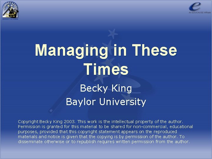 Managing in These Times Becky King Baylor University Copyright Becky King 2003. This work