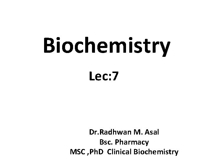 Biochemistry Lec: 7 Dr. Radhwan M. Asal Bsc. Pharmacy MSC , Ph. D Clinical
