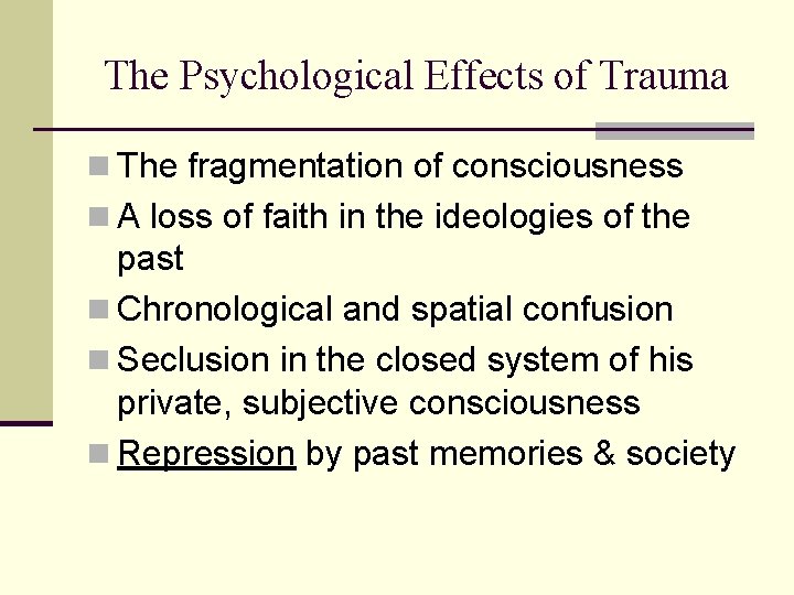 The Psychological Effects of Trauma n The fragmentation of consciousness n A loss of