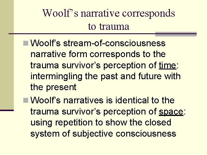 Woolf’s narrative corresponds to trauma n Woolf’s stream-of-consciousness narrative form corresponds to the trauma