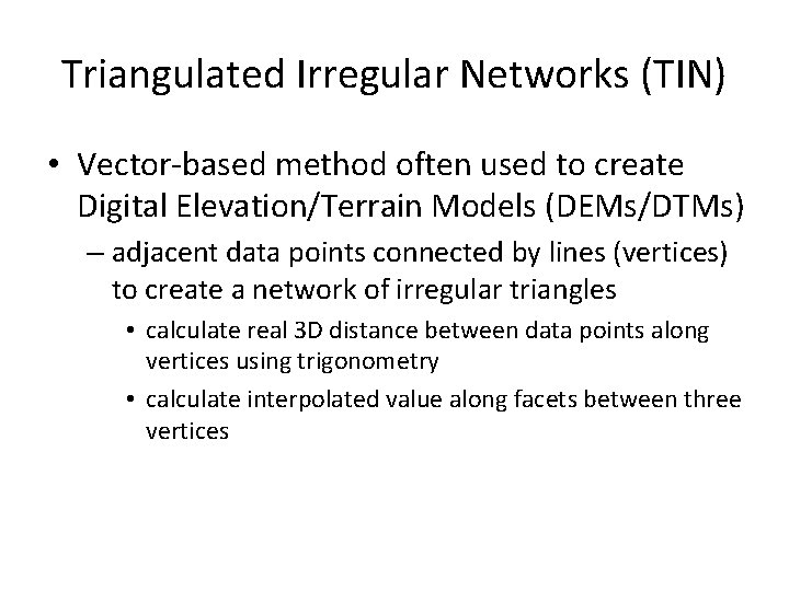 Triangulated Irregular Networks (TIN) • Vector-based method often used to create Digital Elevation/Terrain Models