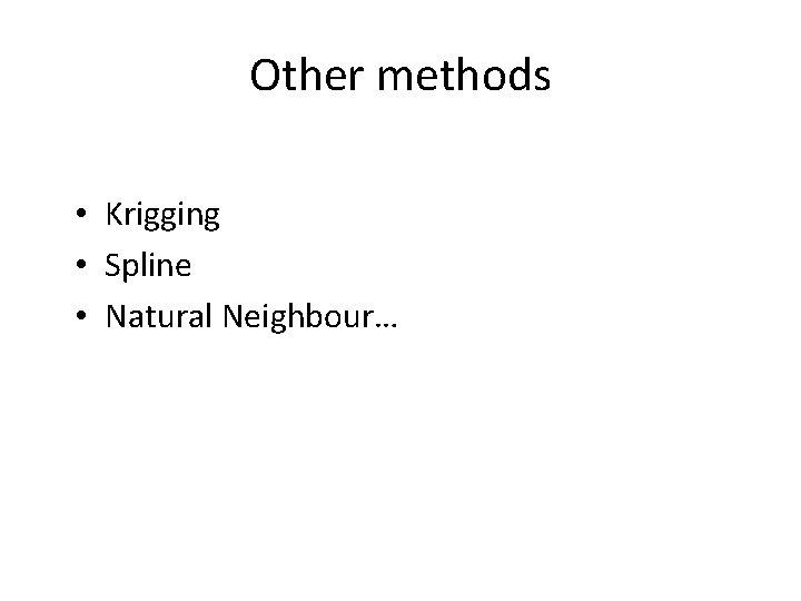 Other methods • Krigging • Spline • Natural Neighbour… 