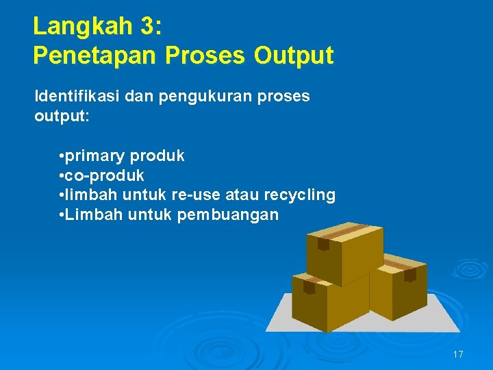Langkah 3: Penetapan Proses Output Identifikasi dan pengukuran proses output: • primary produk •