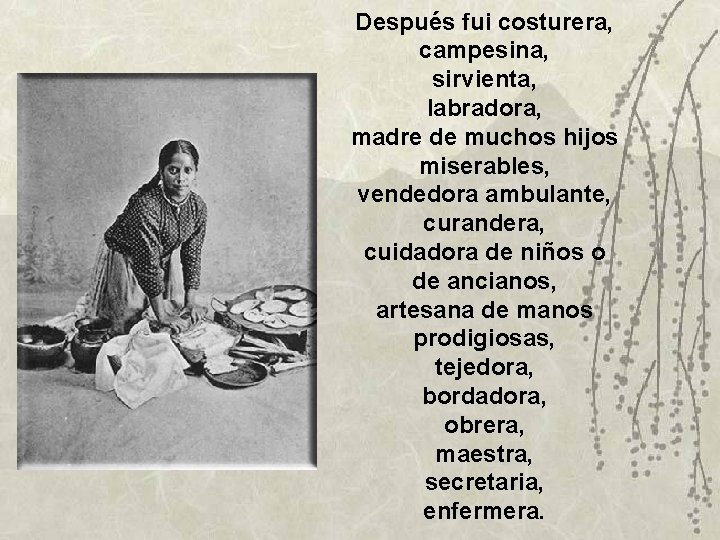 Después fui costurera, campesina, sirvienta, labradora, madre de muchos hijos miserables, vendedora ambulante, curandera,