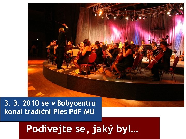 3. 3. 2010 se v Bobycentru konal tradiční Ples Pd. F MU Podívejte se,