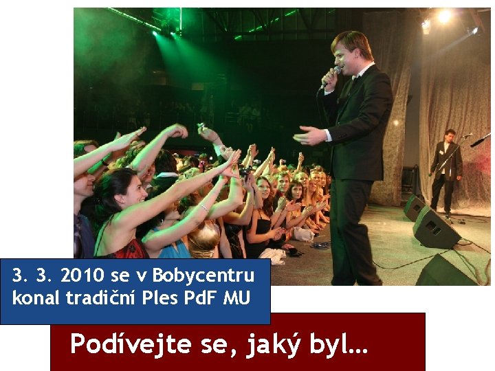 3. 3. 2010 se v Bobycentru konal tradiční Ples Pd. F MU Podívejte se,