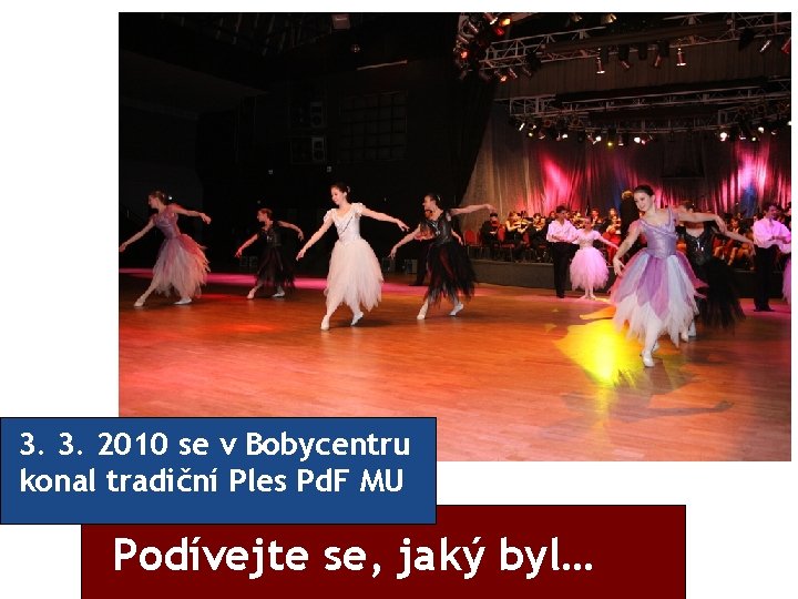 3. 3. 2010 se v Bobycentru konal tradiční Ples Pd. F MU Podívejte se,