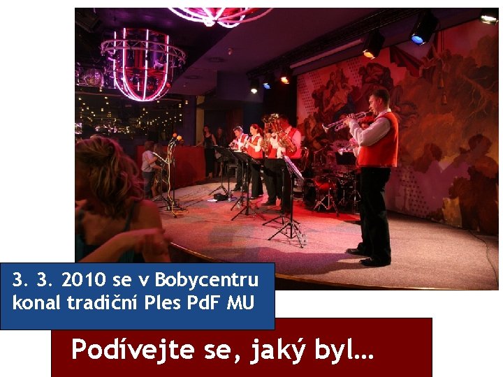 3. 3. 2010 se v Bobycentru konal tradiční Ples Pd. F MU Podívejte se,