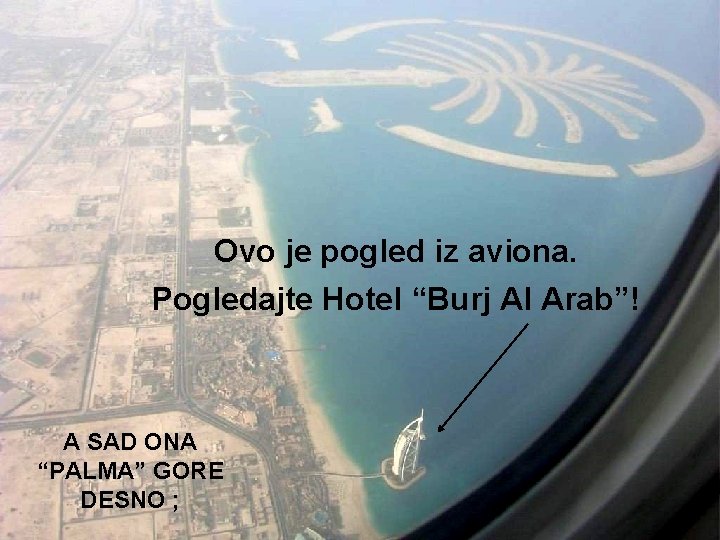 Ovo je pogled iz aviona. Pogledajte Hotel “Burj Al Arab”! A SAD ONA “PALMA”