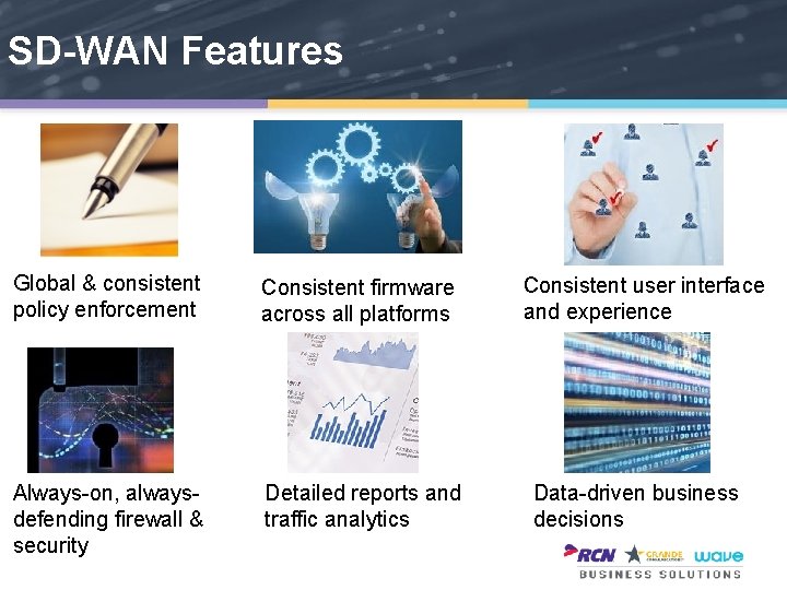 SD-WAN Features Global & consistent policy enforcement Consistent firmware across all platforms Always-on, alwaysdefending