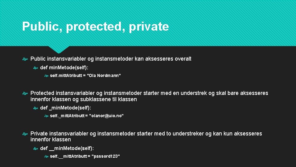 Public, protected, private Public instansvariabler og instansmetoder kan aksesseres overalt def min. Metode(self): self.