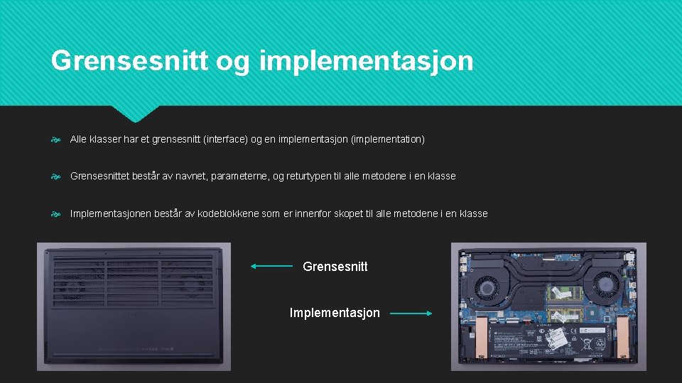 Grensesnitt og implementasjon Alle klasser har et grensesnitt (interface) og en implementasjon (implementation) Grensesnittet