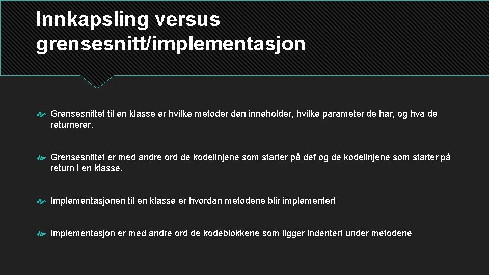 Innkapsling versus grensesnitt/implementasjon Grensesnittet til en klasse er hvilke metoder den inneholder, hvilke parameter