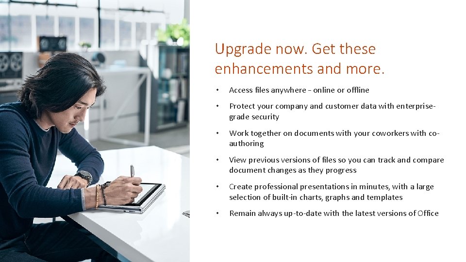 Upgrade now. Get these enhancements and more. • Access files anywhere – online or