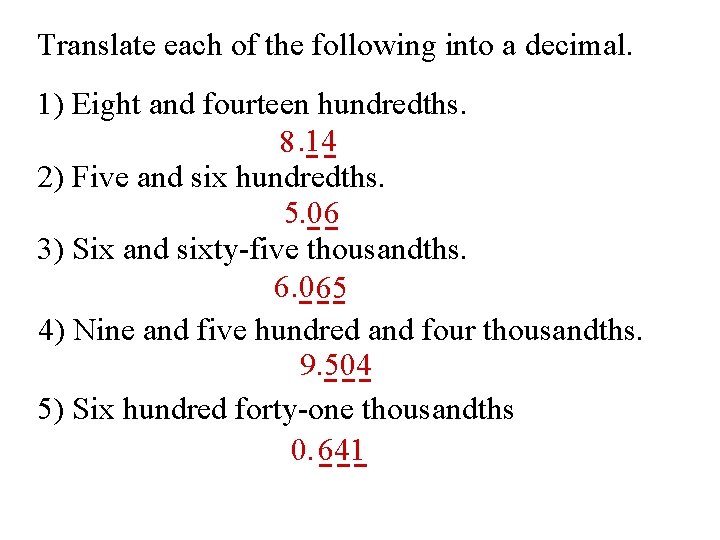Translate each of the following into a decimal. 1) Eight and fourteen hundredths. 8.